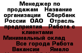 Менеджер по продажам › Название организации ­ Сбербанк России, ОАО › Отрасль предприятия ­ Работа с клиентами › Минимальный оклад ­ 25 000 - Все города Работа » Вакансии   . Ямало-Ненецкий АО,Ноябрьск г.